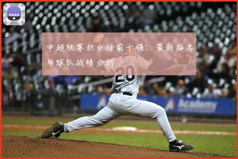 中超联赛积分榜前十强：最新排名与球队战绩分析