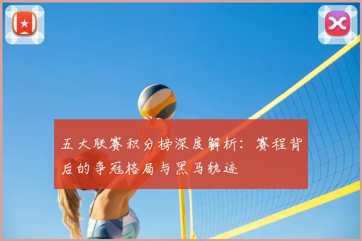 五大联赛积分榜深度解析：赛程背后的争冠格局与黑马轨迹