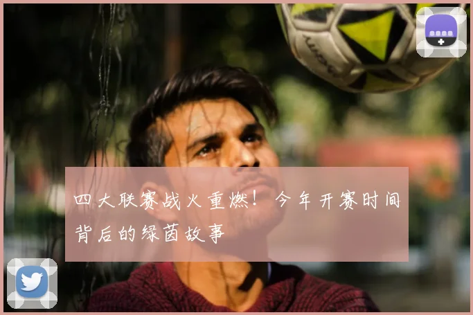 四大联赛战火重燃!今年开赛时间背后的绿茵故事