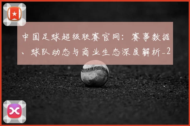 中国足球超级联赛官网：赛事数据、球队动态与商业生态深度解析_20260610190315