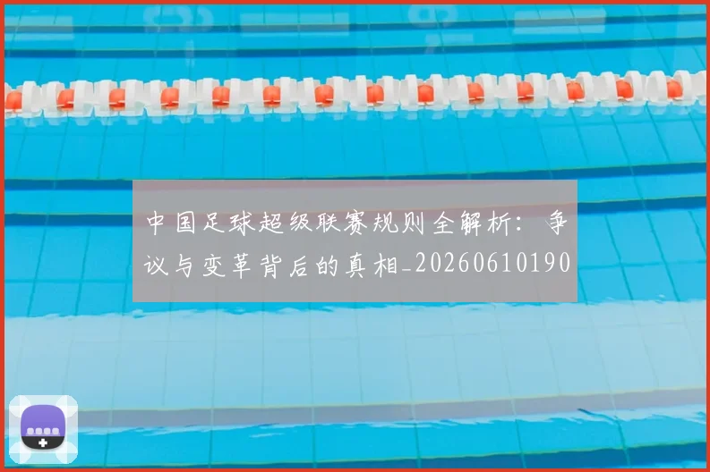 中国足球超级联赛规则全解析：争议与变革背后的真相_20260610190324